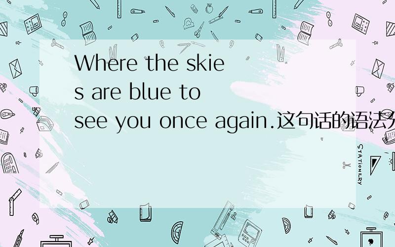 Where the skies are blue to see you once again.这句话的语法分析