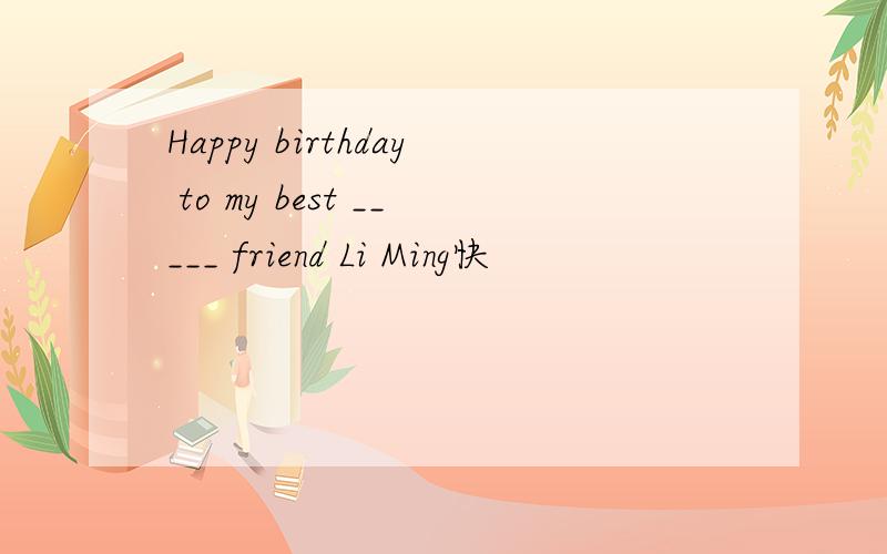 Happy birthday to my best _____ friend Li Ming快