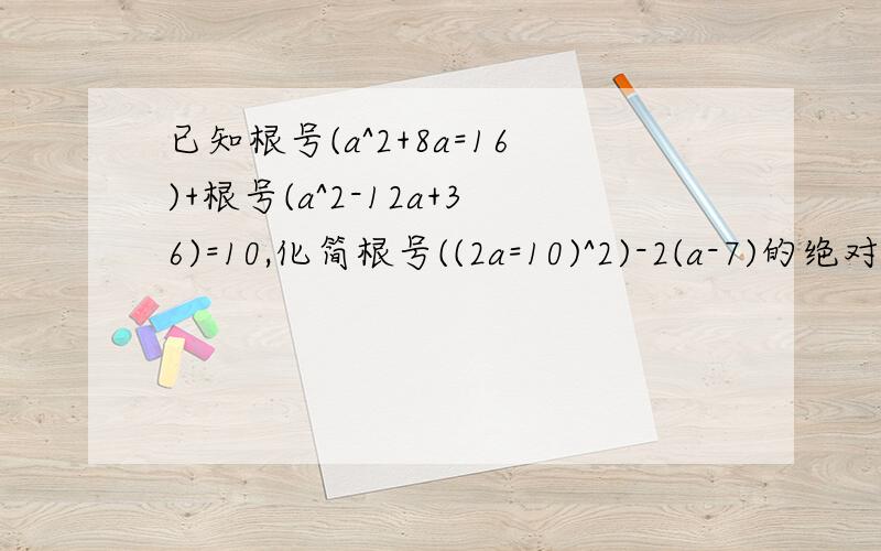 已知根号(a^2+8a=16)+根号(a^2-12a+36)=10,化简根号((2a=10)^2)-2(a-7)的绝对值已知根号(a^2+8a=16)+根号(a^2-12a+36)=10,化简根号((2a=10)^2)-2|(a-7)| 是一道八年级（浙教版）同步作业第4页的发展与创新16题！