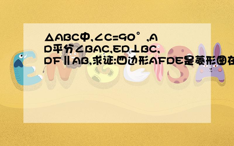 △ABC中,∠C=90°,AD平分∠BAC,ED⊥BC,DF‖AB,求证:四边形AFDE是菱形图在这http://iask.sina.com.cn/b/14972177.html