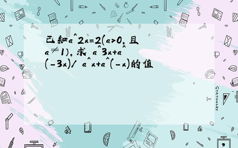 已知a^2x=2(a＞0,且a≠1）,求 a^3x+a^(-3x)/ a^x+a^(-x)的值