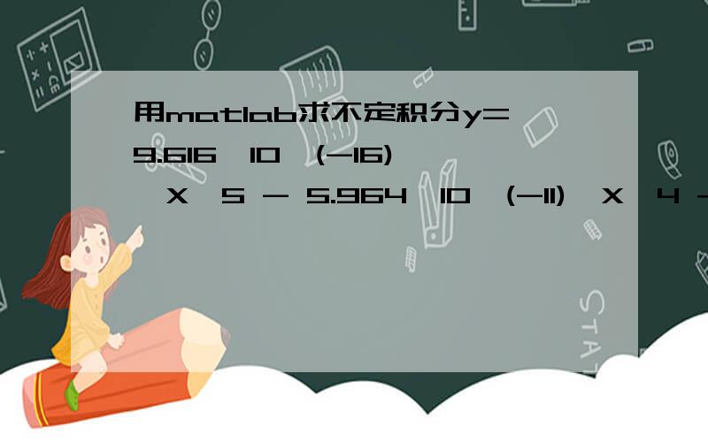 用matlab求不定积分y=9.616*10^(-16)*X^5 - 5.964*10^(-11)*X^4 + 1.485*10^(-6)*X^3 - 0.01843*X^2 + 113.0*X - 2.669*10^5int（y,X）