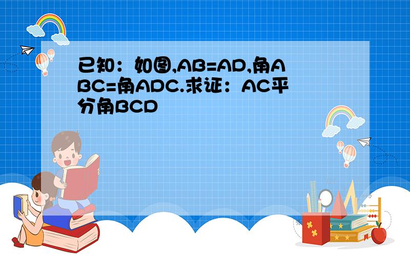 已知：如图,AB=AD,角ABC=角ADC.求证：AC平分角BCD