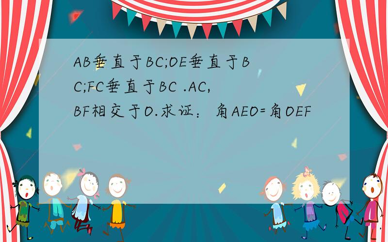 AB垂直于BC;OE垂直于BC;FC垂直于BC .AC,BF相交于O.求证：角AEO=角OEF