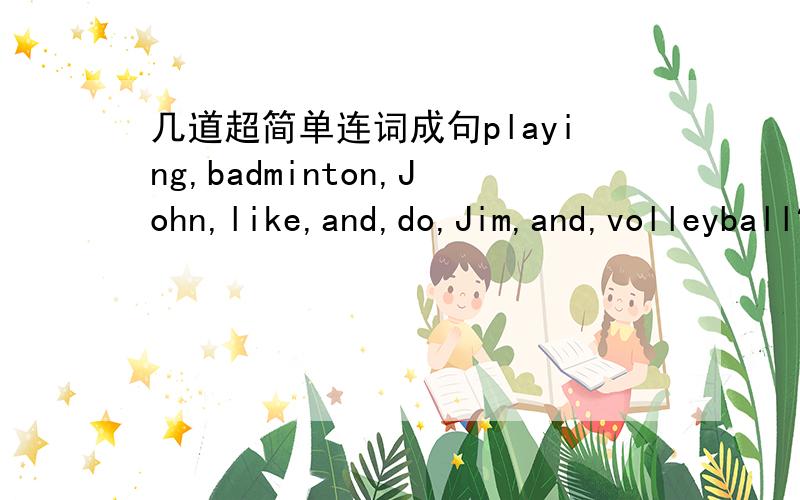 几道超简单连词成句playing,badminton,John,like,and,do,Jim,and,volleyball?