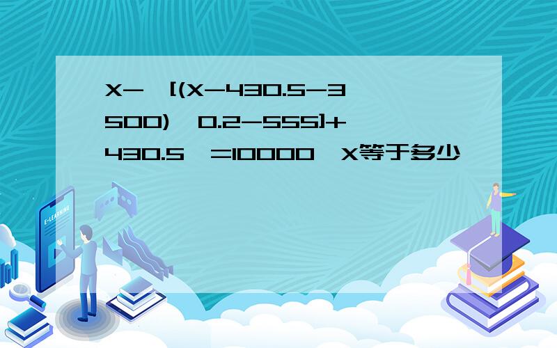 X-｛[(X-430.5-3500)*0.2-555]+430.5｝=10000,X等于多少
