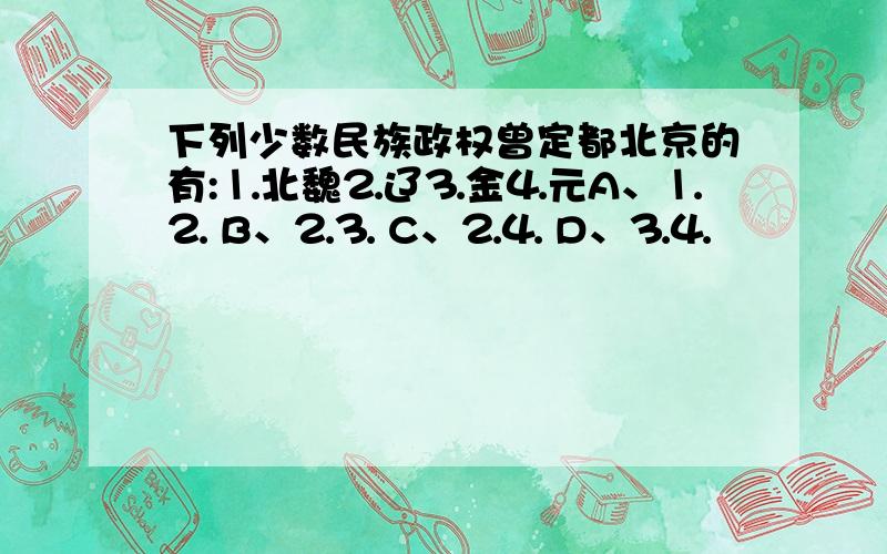 下列少数民族政权曾定都北京的有:⒈北魏⒉辽⒊金⒋元A、⒈⒉ B、⒉⒊ C、⒉⒋ D、⒊⒋