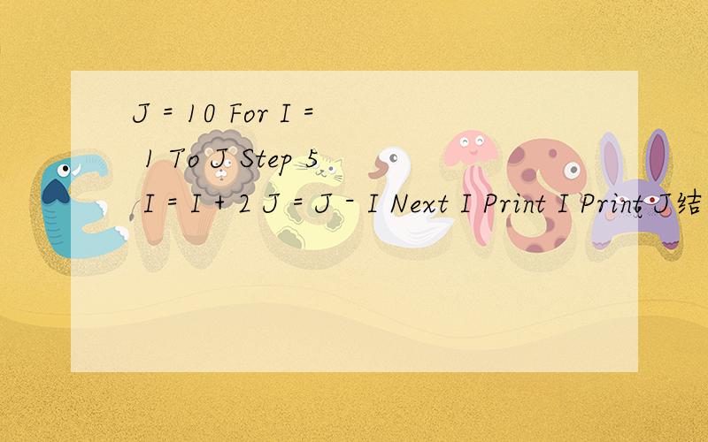 J = 10 For I = 1 To J Step 5 I = I + 2 J = J - I Next I Print I Print J结果咋是15 和-3呢,要详细的哈,3Q3Q
