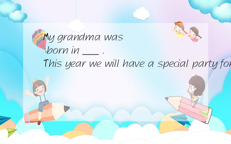 My grandma was born in ___ .This year we will have a special party for her ___ birthday A.The 195最好有为什么