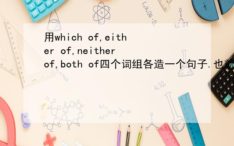 用which of,either of,neither of,both of四个词组各造一个句子.也就是说有四个句子.