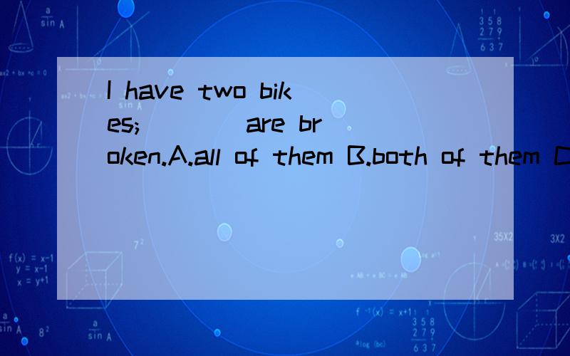 I have two bikes; ___ are broken.A.all of them B.both of them C.all of which D.both of which