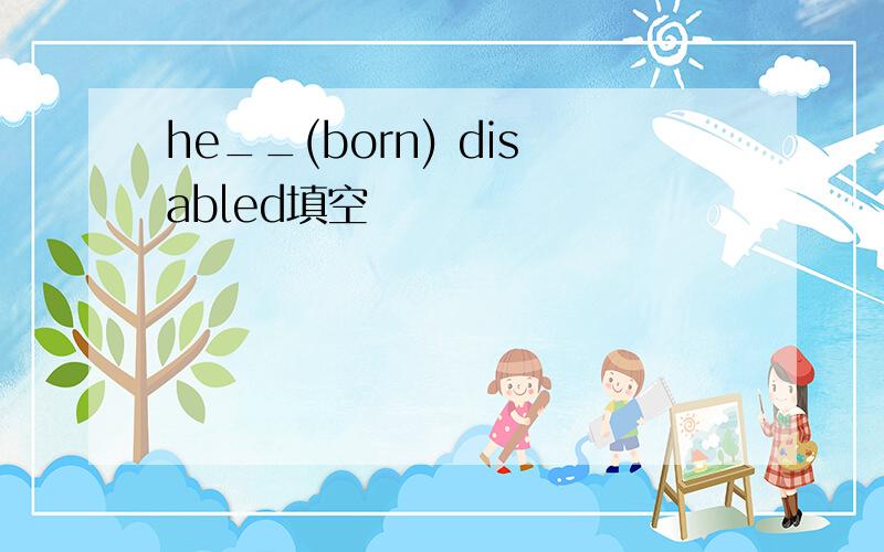 he__(born) disabled填空