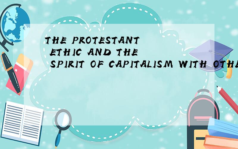 THE PROTESTANT ETHIC AND THE SPIRIT OF CAPITALISM WITH OTHER WRITINGS ON THE RISE OF THE WEST怎么