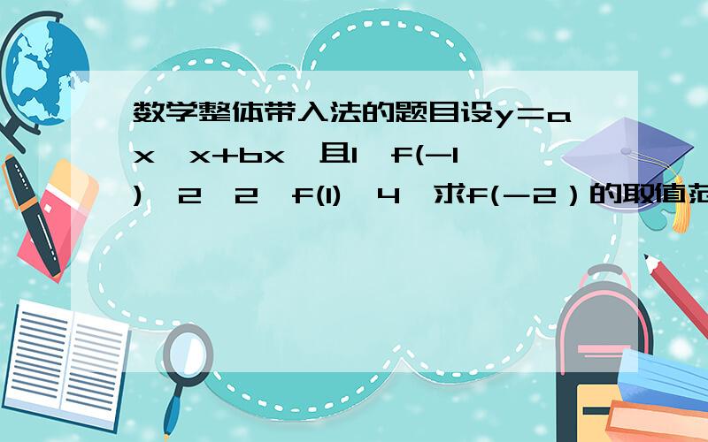 数学整体带入法的题目设y＝ax*x+bx,且1≤f(-1)≤2,2≤f(1)≤4,求f(－2）的取值范围．