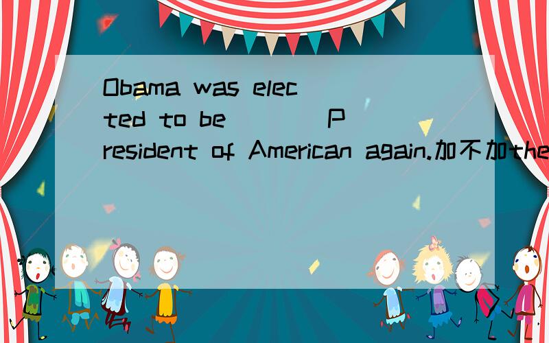 Obama was elected to be____President of American again.加不加the?