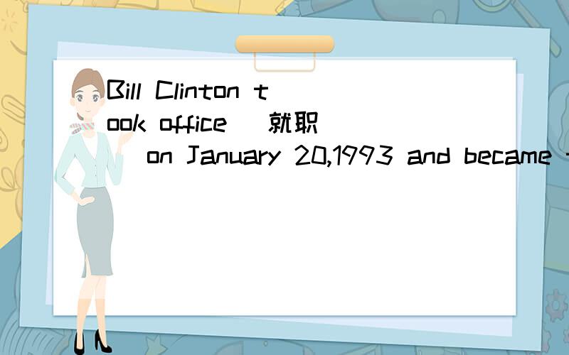 Bill Clinton took office (就职) on January 20,1993 and became the 42nd USA president (总统).He was the first USA president who was born after World War II (二次世界大战).He was also one of the youngest of MI USA presidents.Clinton was born