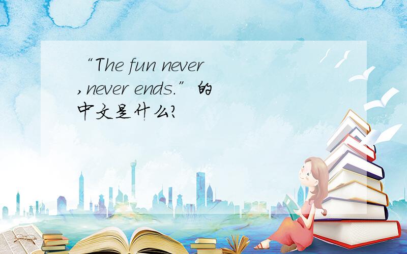 “The fun never,never ends.”的中文是什么?