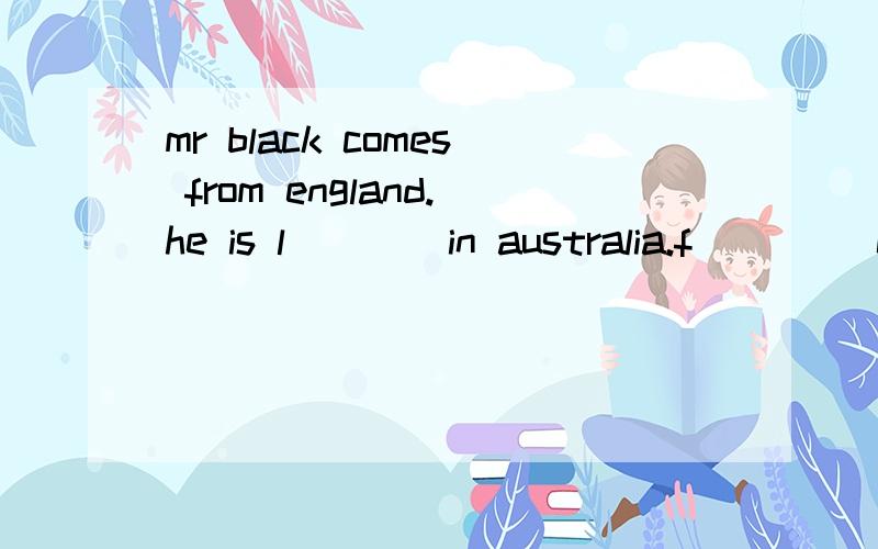 mr black comes from england.he is l____in australia.f____ comes before March