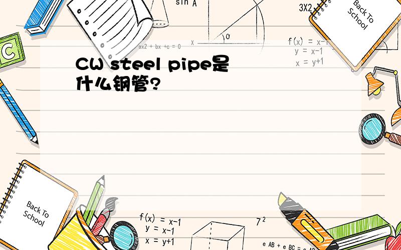 CW steel pipe是什么钢管?