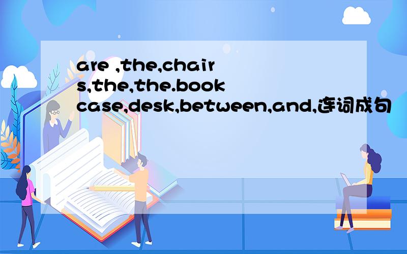 are ,the,chairs,the,the.bookcase,desk,between,and,连词成句