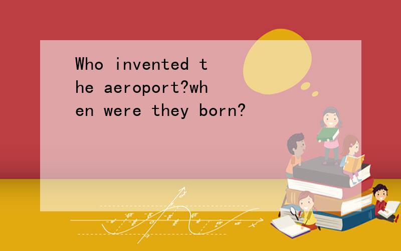 Who invented the aeroport?when were they born?