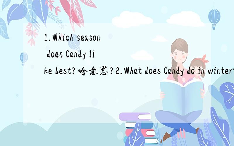 1.Which season does Candy like best?啥意思?2.What does Candy do in winter?3.What season do you like best?Why?啥意思?（2010版五年级下学期暑假英语作业）