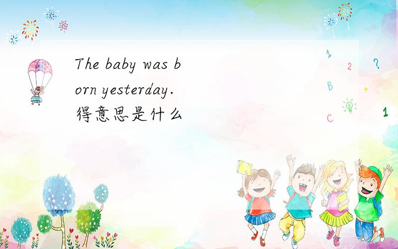 The baby was born yesterday.得意思是什么