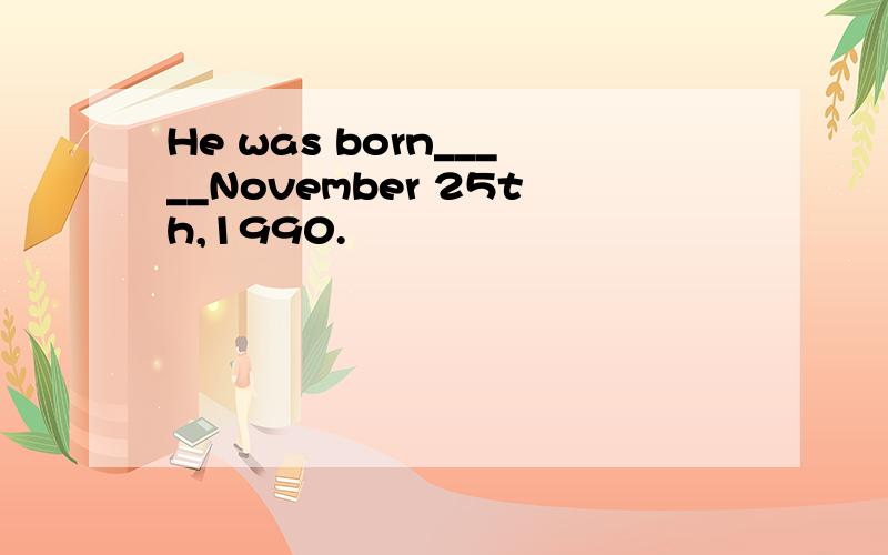 He was born_____November 25th,1990.