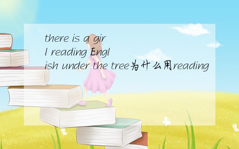there is a girl reading English under the tree为什么用reading