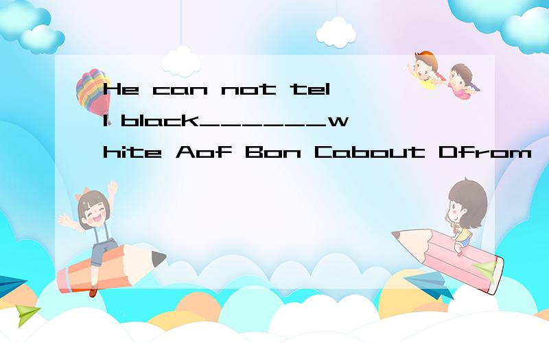 He can not tell black______white Aof Bon Cabout Dfrom