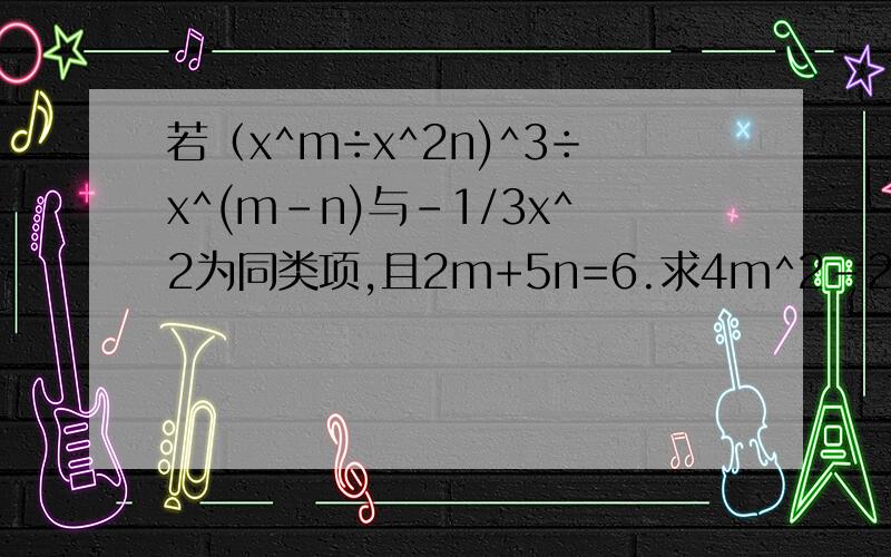 若（x^m÷x^2n)^3÷x^(m-n)与-1/3x^2为同类项,且2m+5n=6.求4m^2-25n^2的平方根