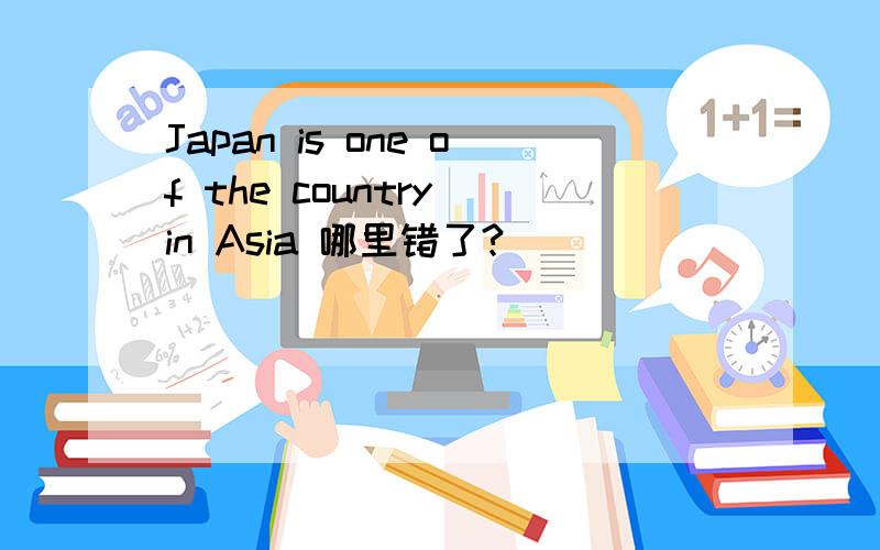 Japan is one of the country in Asia 哪里错了?