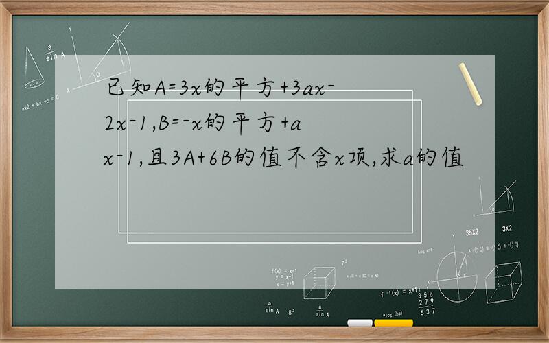 已知A=3x的平方+3ax-2x-1,B=-x的平方+ax-1,且3A+6B的值不含x项,求a的值