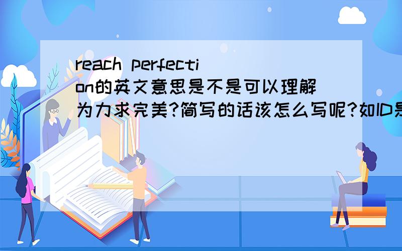 reach perfection的英文意思是不是可以理解为力求完美?简写的话该怎么写呢?如ID是英文Identity的缩写