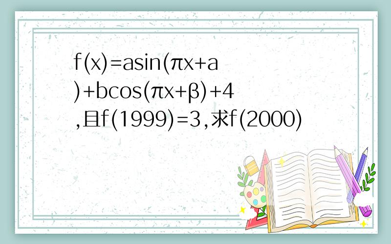 f(x)=asin(πx+a)+bcos(πx+β)+4,且f(1999)=3,求f(2000)