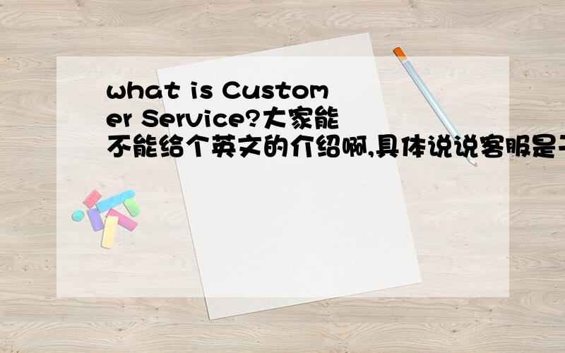 what is Customer Service?大家能不能给个英文的介绍啊,具体说说客服是干什么的?