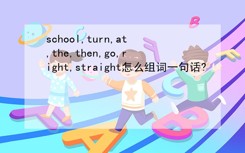 school,turn,at,the,then,go,right,straight怎么组词一句话?