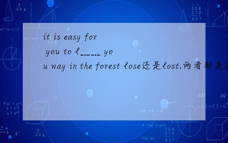 it is easy for you to l﹎﹎ you way in the forest lose还是lost,两者都是动词,有什么区别?it is easy for you to l﹎﹎ you way in the forestlose还是lost,两者都是动词,有什么区别?