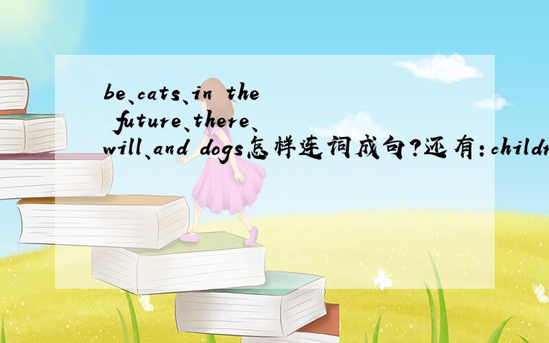 be、cats、in the future、there、will、and dogs怎样连词成句?还有：children、by bus、school、go to、in the future、Willthis restaurant、in、be、space food、there、Willfor、a holiday、Will、we、the Future Hotel、go to
