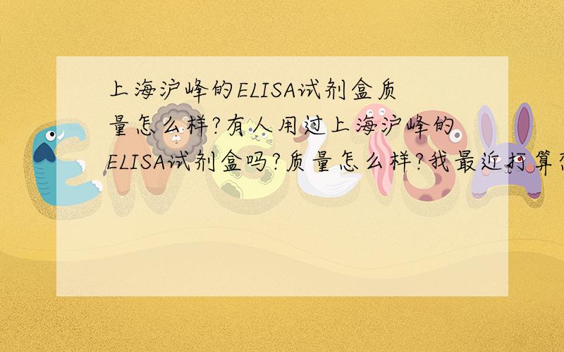 上海沪峰的ELISA试剂盒质量怎么样?有人用过上海沪峰的ELISA试剂盒吗?质量怎么样?我最近打算想买一批试剂盒来做实验!