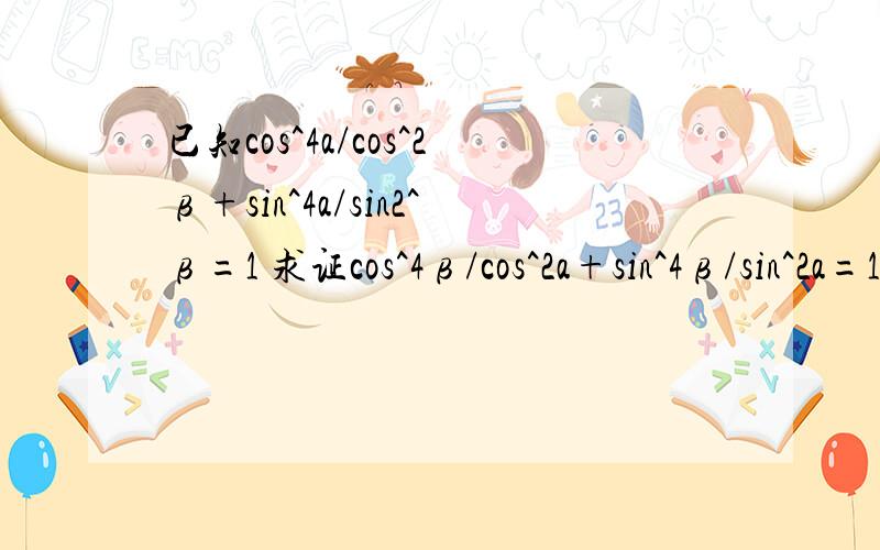 已知cos^4a/cos^2β+sin^4a/sin2^β=1 求证cos^4β/cos^2a+sin^4β/sin^2a=1要证cos^4β/cos^2a+sin^4β/sin^2a=1只需证cos^4βsin2α+sin^4βcos2α=cos2αsin2α(1-sin2β)cos2βsin2α+(1-cos2β)sin2βcos2α=cos2αsin2αcos2βsin2α+sin2βcos2α-sin2