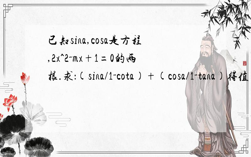 已知sina,cosa是方程,2x^2-mx+1=0的两根.求：(sina/1-cota)+(cosa/1-tana)得值