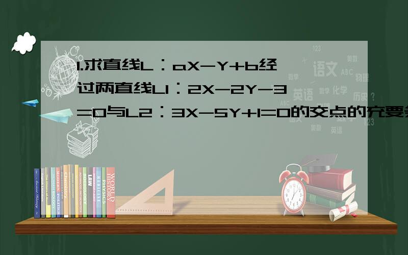 1.求直线L：aX-Y+b经过两直线L1：2X-2Y-3=0与L2：3X-5Y+1=0的交点的充要条件,并证明2.求抛物线Y=X*2-2X-1在X轴上截得线段之长PS：X*2就是X的平方