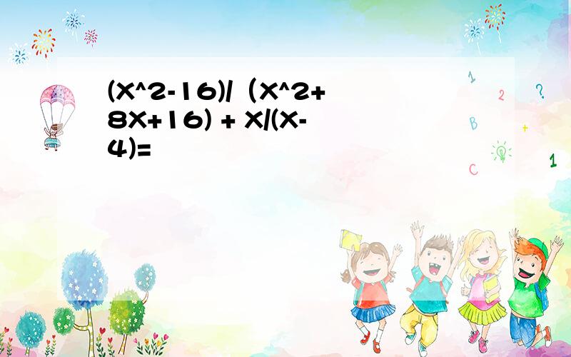 (X^2-16)/（X^2+8X+16) + X/(X-4)=