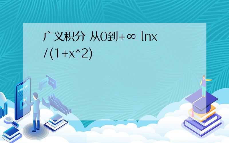 广义积分 从0到+∞ lnx/(1+x^2)