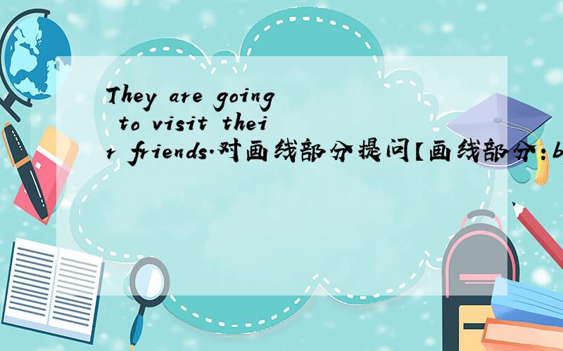 They are going to visit their friends.对画线部分提问【画线部分：by car】