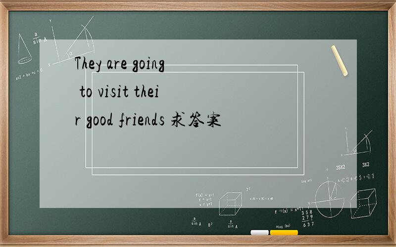 They are going to visit their good friends 求答案