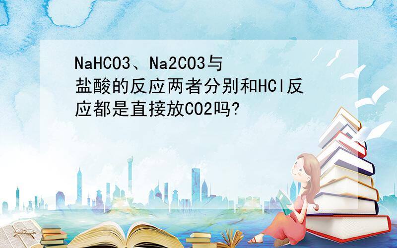 NaHCO3、Na2CO3与盐酸的反应两者分别和HCl反应都是直接放CO2吗?