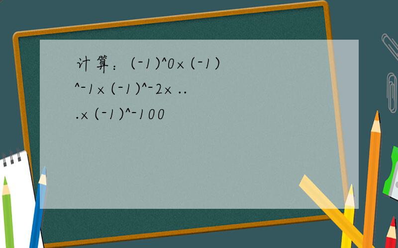 计算：(-1)^0×(-1)^-1×(-1)^-2×...×(-1)^-100