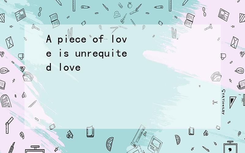 A piece of love is unrequited love